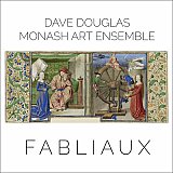 Dave DOUGLAS - MONASH ART ENSEMBLE : "Fabliaux"