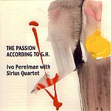Ivo Perelman with Sirius Quartet : "The Passion According to G.H."