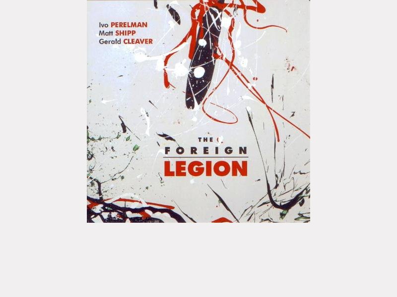 Ivo Perelman / Matt Shipp / Gerald Cleaver : "The Foreign Legion" 