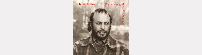 Harry MILLER : "different times, differnt places" 