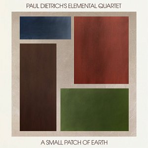 PAUL DIETRICH'S ELEMENTAL QUARTET . A Small Patch of Earth, Shifting Paradigm Records, USA, 2024