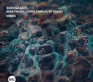 ROBIN FINCKER - LAUREN KINSELLA – KIT DOWNES . Shadowlands – Ombres, BMC Records 2024