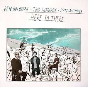 BEN GOLDBERG, TODD SICKAFOOSE & SCOTT AMENDOLA . Here To There, label Secret Hatch Records, USA, 2024
