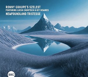RONNY GRAUPE'S SZELEST featuring LUCIA CADOTSCH and KIT DOWNES . Newfoundland Tristesse, label BMC Records, Hongrie, 2025