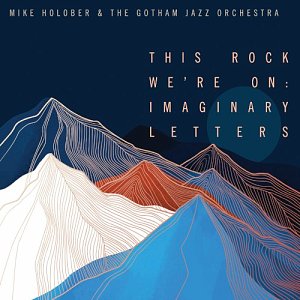 MIKE HOLOBER AND THE GOTHAM JAZZ ORCHESTRA . This Rock We're On : Imaginary Letters, Palmetto records 2024