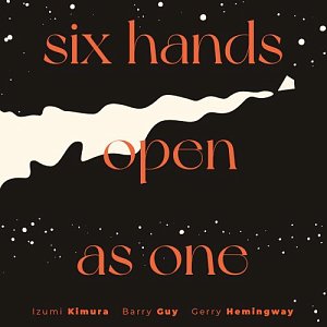 IZUMI KIMURA - BARRY GUY - GERRY HEMINGWAY . Six Hands Open As One, disque Fundacja Słuchaj 2024