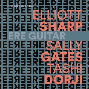 ELLIOTT SHARP - SALLY GATES - TASHI DORJI . Ere Guitar, Intakt Records, Suisse, 2024