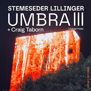 STEMESEDER LILLINGER + CRAIG TABORN . Umbra III : Live Setting, Intakt records, Suisse, 2025
