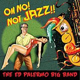 THE ED PALERMO BIG BAND : "Oh No ! Not Jazz !!"