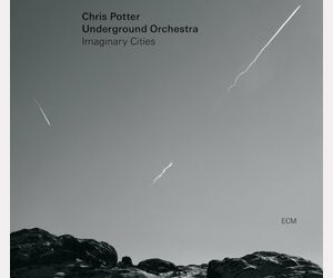 Chris POTTER Underground Orchestra : "Imaginary Cities"