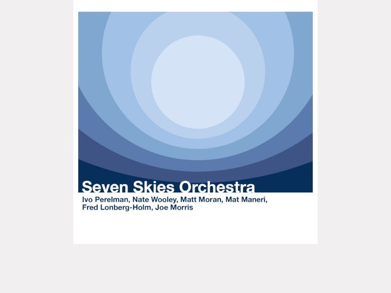 Ivo Perelman - Nate Wooley - Mat Maneri - Fred Lonberg-Holm - Joe Morris - Matt Moran . Seven Skies Orchestra
