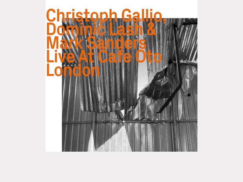 CHRISTOPH GALLIO - DOMINIC LASH – MARK SANDERS . Live at Cafe Oto London