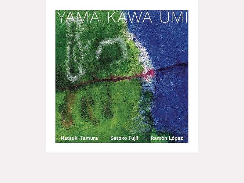 NATSUKI TAMURA – SATOKO FUJII – RAMON LOPEZ . Yama Kawa Umi