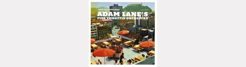 Adam LANE's Full Thottle Orchestra : "Live in Ljubljana"